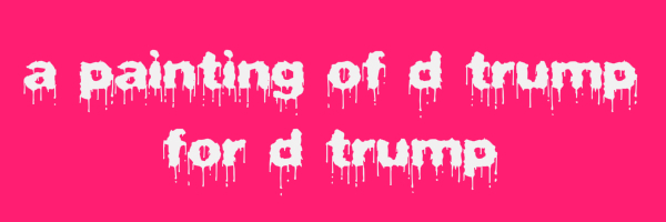 Fuscia colored banner with text "a painting of d trump for d trump"